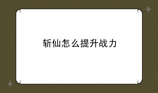 斩仙怎么提升战力