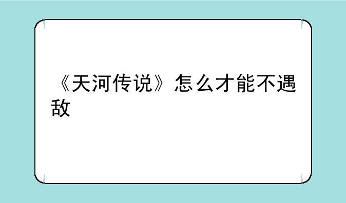 《天河传说》怎么才能不遇敌
