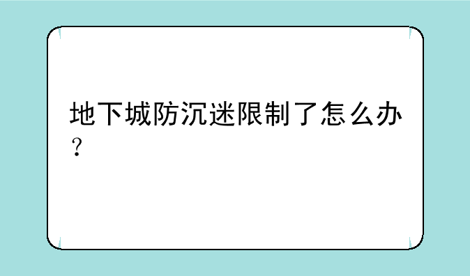 地下城防沉迷限制了怎么办？