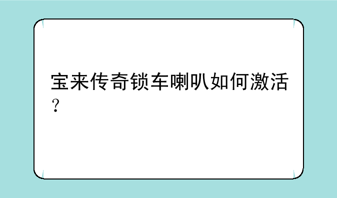 宝来传奇锁车喇叭如何激活？