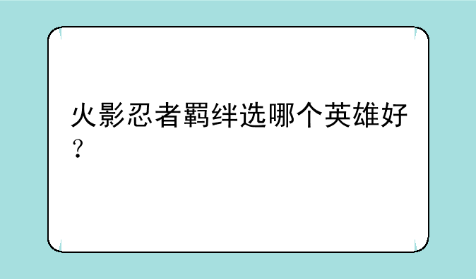 火影忍者羁绊选哪个英雄好？