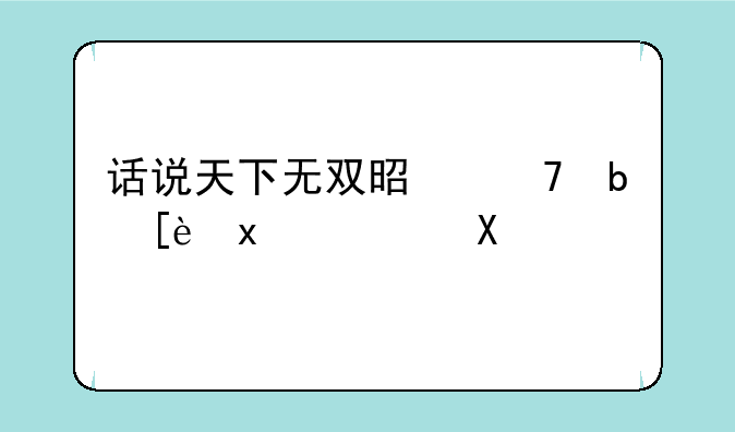 话说天下无双是不是很火？。