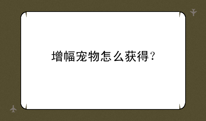 增幅宠物怎么获得？