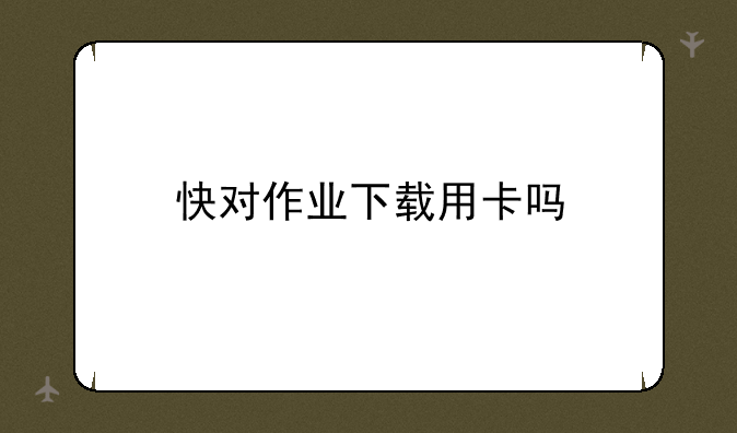 快对作业下载用卡吗