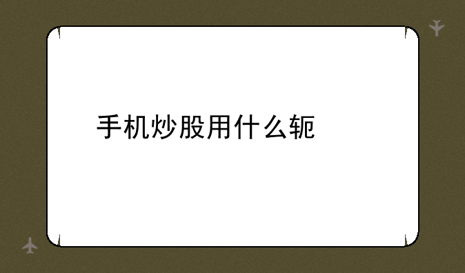手机炒股用什么软件
