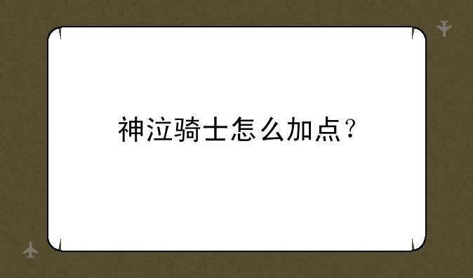 神泣骑士怎么加点？