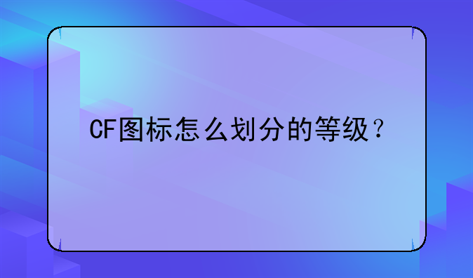 CF图标怎么划分的等级？