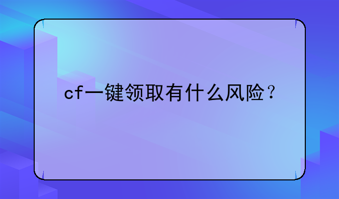 cf一键领取有什么风险？