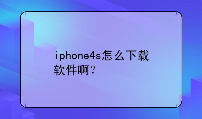 iphone4s怎么下载软件啊？