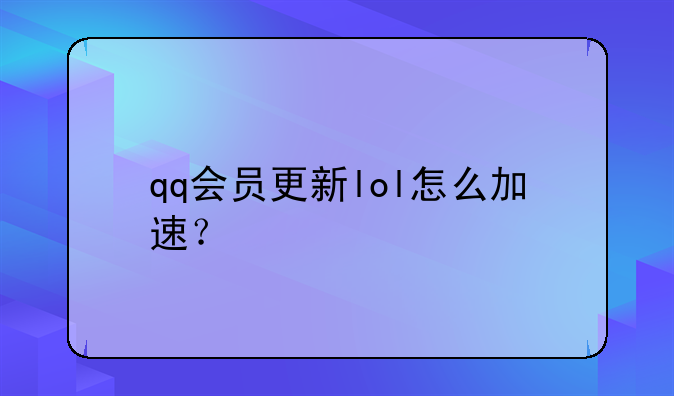 qq会员更新lol怎么加速？