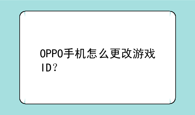 OPPO手机怎么更改游戏ID？