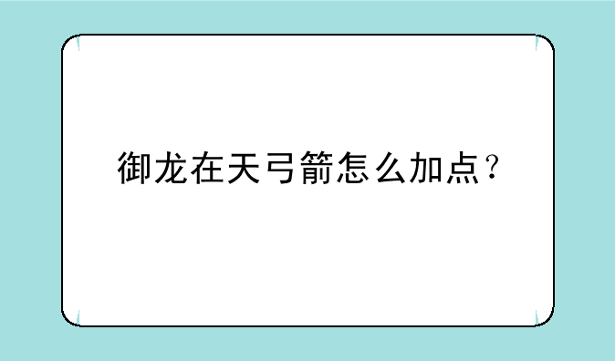御龙在天弓箭怎么加点？