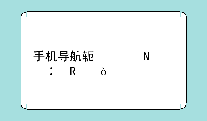 手机导航软件哪个好用？