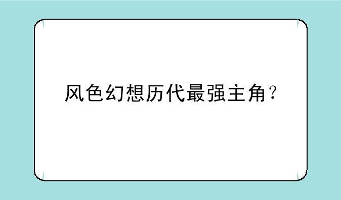 风色幻想历代最强主角？