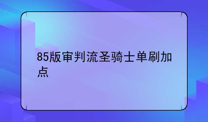 85版审判流圣骑士单刷加点