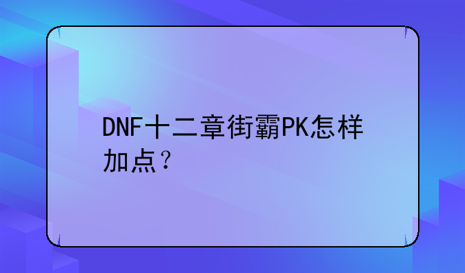 DNF十二章街霸PK怎样加点？