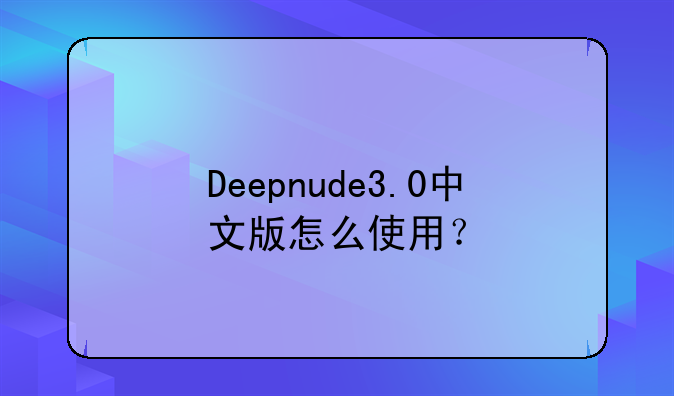 Deepnude3.0中文版怎么使用？