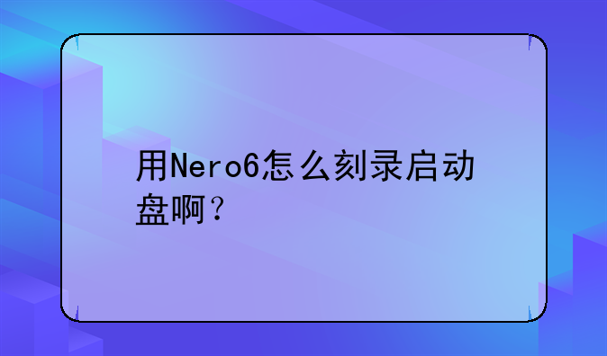 用Nero6怎么刻录启动盘啊？
