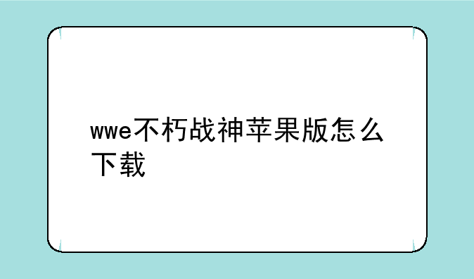 wwe不朽战神苹果版怎么下载