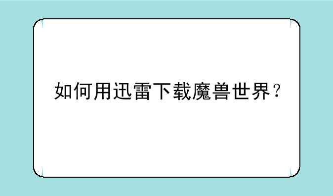 （如何用迅雷下载魔兽世界？）魔兽世界