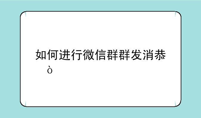 如何进行微信群群发消息？