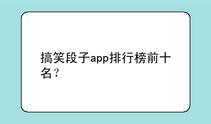 搞笑段子app排行榜前十名？