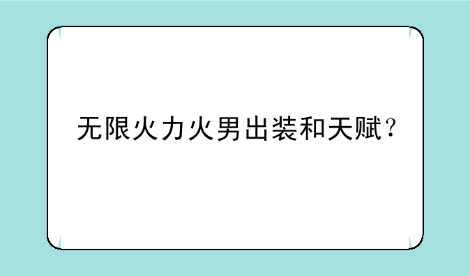 无限火力火男出装和天赋？