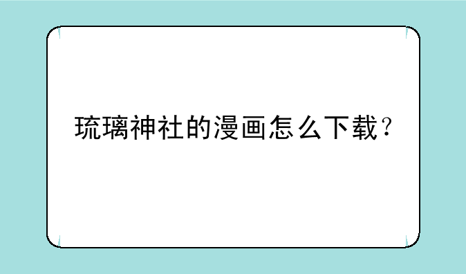 琉璃神社的漫画怎么下载？