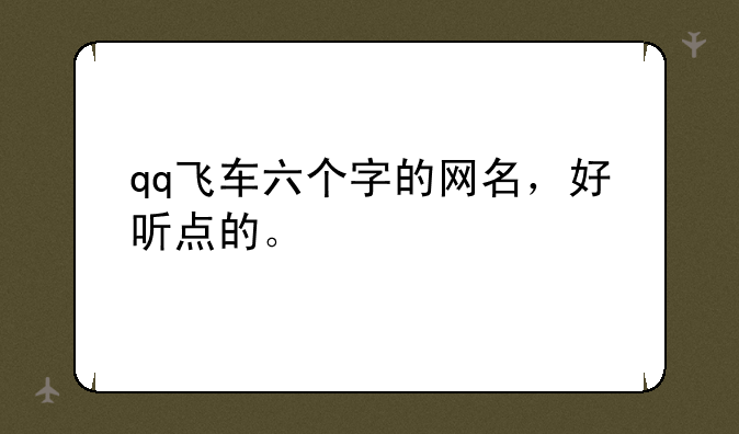 qq飞车六个字的网名，好听点的。