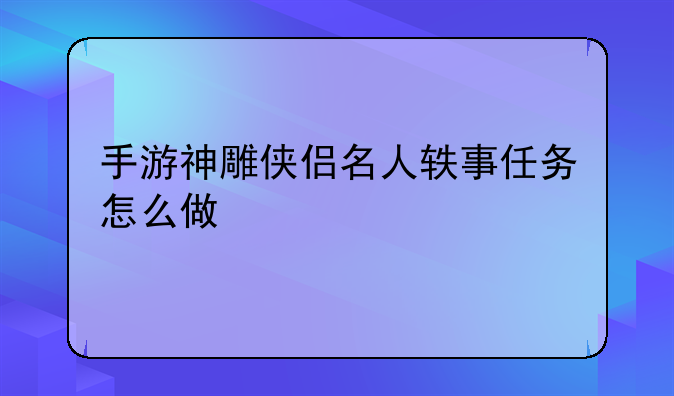手游神雕侠侣名人轶事任务怎么做