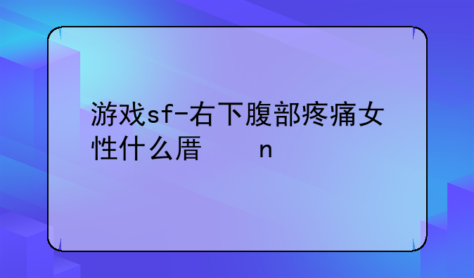 游戏sf-右下腹部疼痛女性什么原因