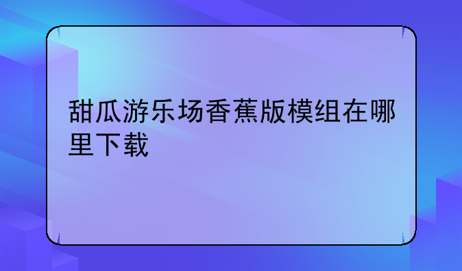 甜瓜游乐场香蕉版模组在哪里下载