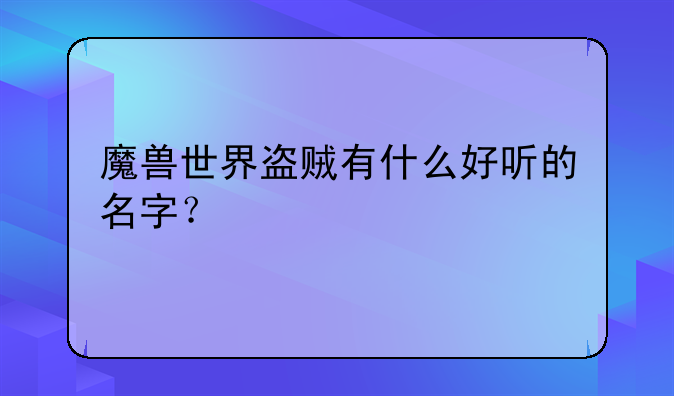 魔兽世界盗贼有什么好听的名字？