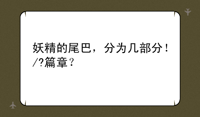 妖精的尾巴，分为几部分！/?篇章？