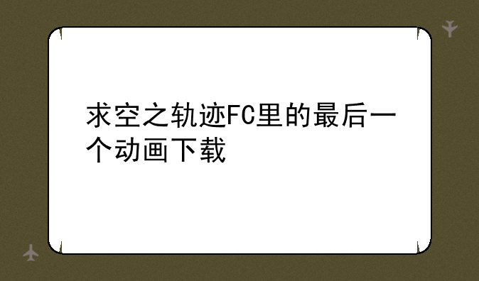 求空之轨迹FC里的最后一个动画下载