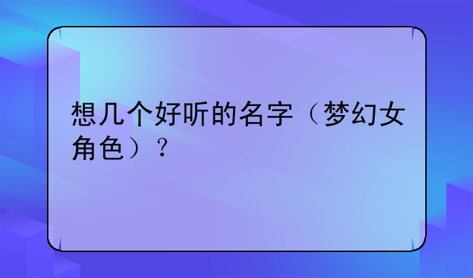 想几个好听的名字（梦幻女角色）？
