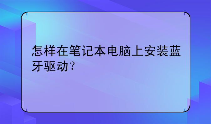 怎样在笔记本电脑上安装蓝牙驱动？
