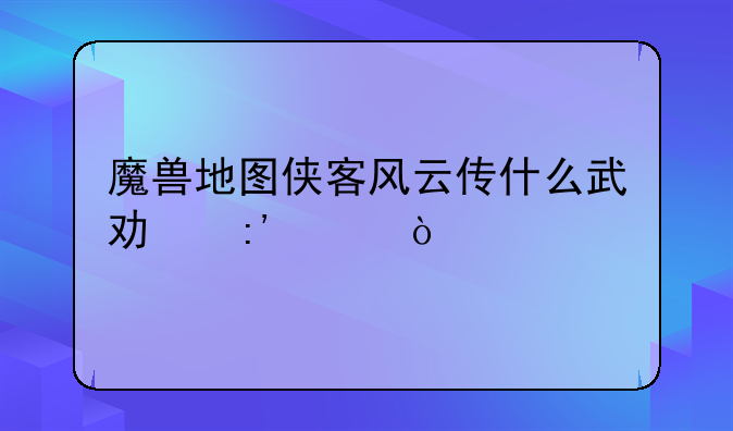 魔兽地图侠客风云传什么武功厉害？