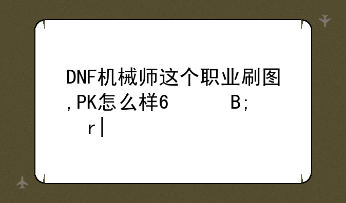 DNF机械师这个职业刷图,PK怎么样?(后期)