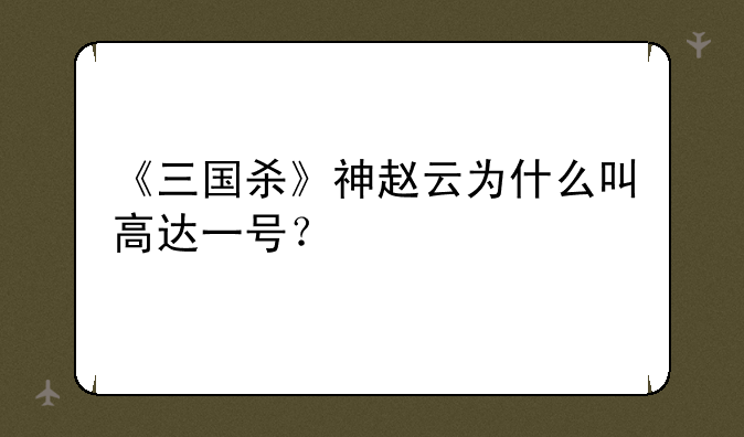 《三国杀》神赵云为什么叫高达一号？