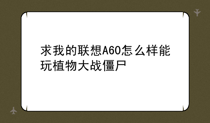 求我的联想A60怎么样能玩植物大战僵尸