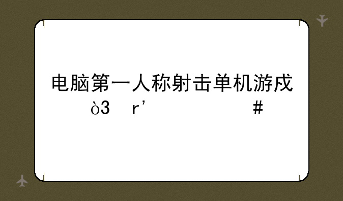 电脑第一人称射击单机游戏，有什么。