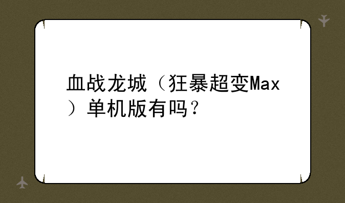 血战龙城（狂暴超变Max）单机版有吗？