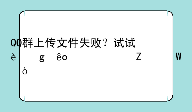 QQ群上传文件失败？试试这些解决方法！
