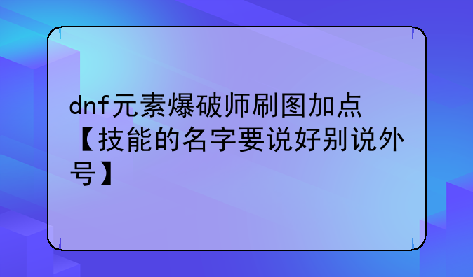 dnf元素爆破师刷图加点【技能的名字要说