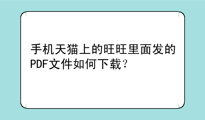 手机天猫上的旺旺里面发的PDF文件如何下载？