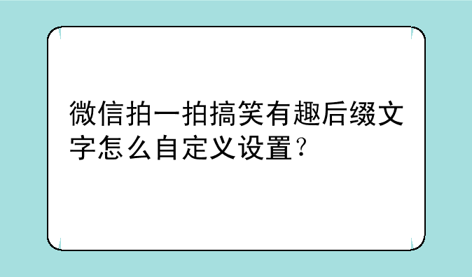 微信拍一拍搞笑有趣后缀文字怎么自定义设置？