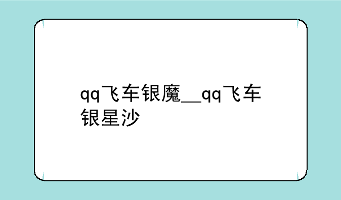 qq飞车银魔__qq飞车银星沙