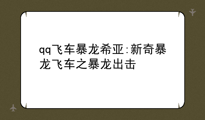 qq飞车暴龙希亚:新奇暴龙飞车之暴龙出击
