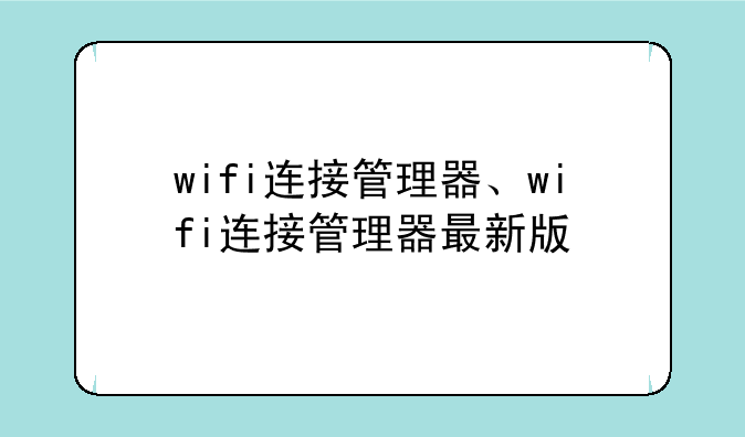 wifi连接管理器、wifi连接管理器最新版